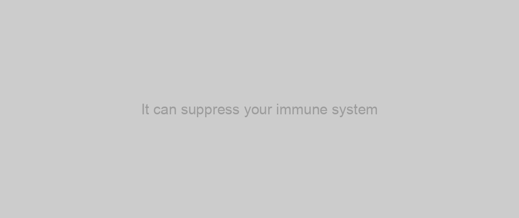 It can suppress your immune system